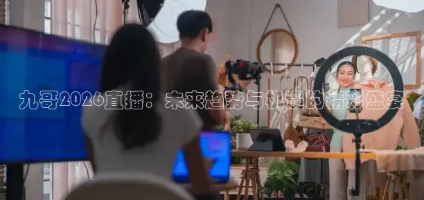 九哥2026直播：未来趋势与机遇的精彩盛宴